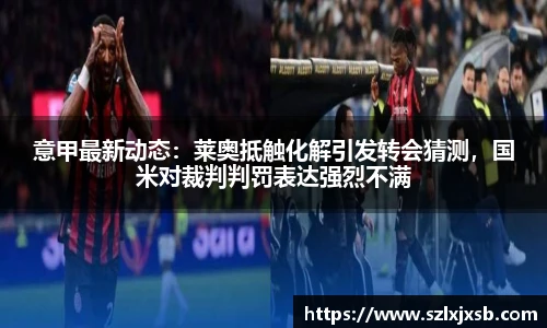 意甲最新动态：莱奥抵触化解引发转会猜测，国米对裁判判罚表达强烈不满